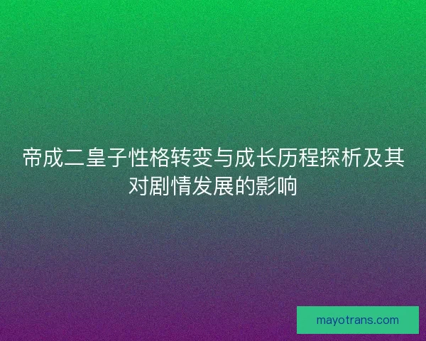 帝成二皇子性格转变与成长历程探析及其对剧情发展的影响