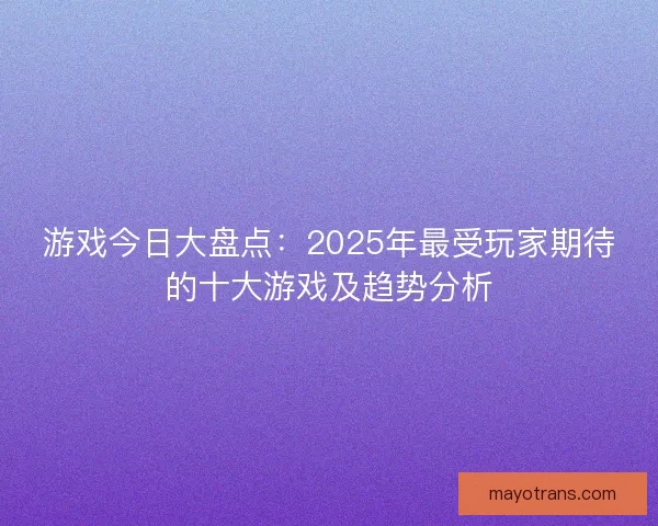游戏今日大盘点：2025年最受玩家期待的十大游戏及趋势分析