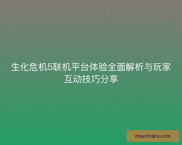 生化危机5联机平台体验全面解析与玩家互动技巧分享