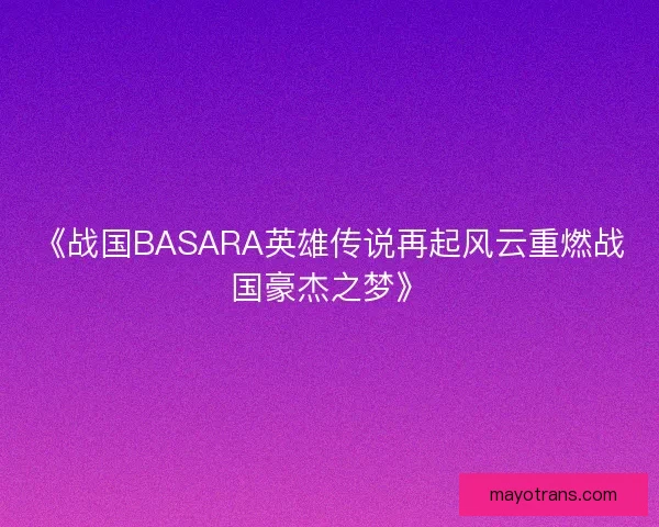 《战国BASARA英雄传说再起风云重燃战国豪杰之梦》