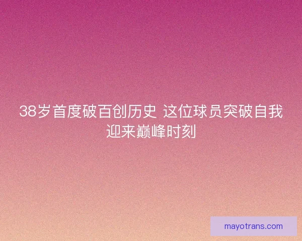 38岁首度破百创历史 这位球员突破自我迎来巅峰时刻