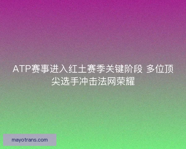 ATP赛事进入红土赛季关键阶段 多位顶尖选手冲击法网荣耀