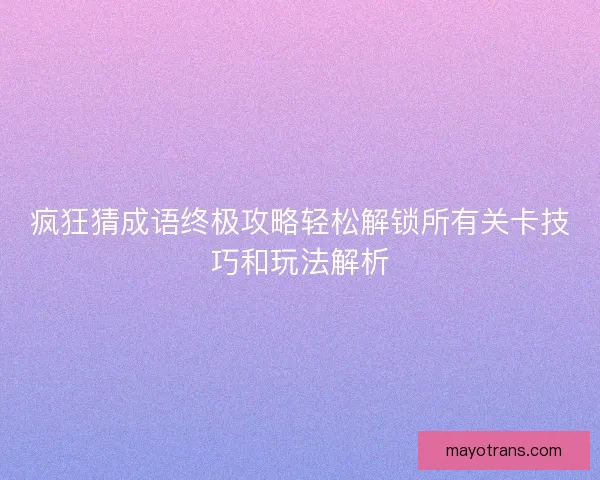 疯狂猜成语终极攻略轻松解锁所有关卡技巧和玩法解析