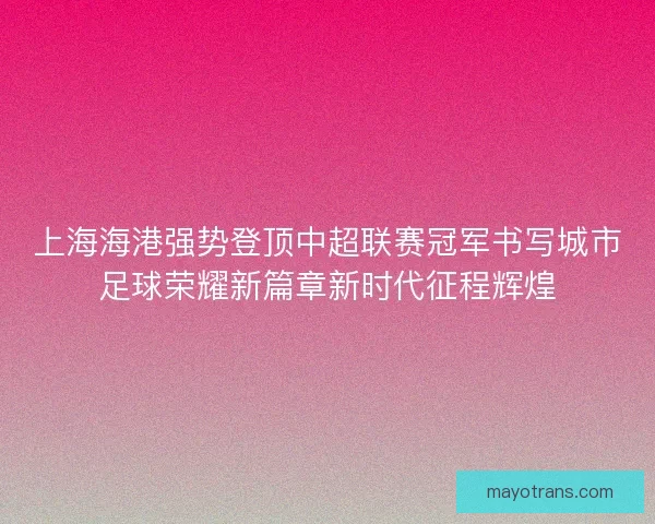 上海海港强势登顶中超联赛冠军书写城市足球荣耀新篇章新时代征程辉煌