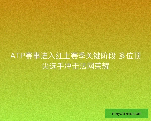 ATP赛事进入红土赛季关键阶段 多位顶尖选手冲击法网荣耀