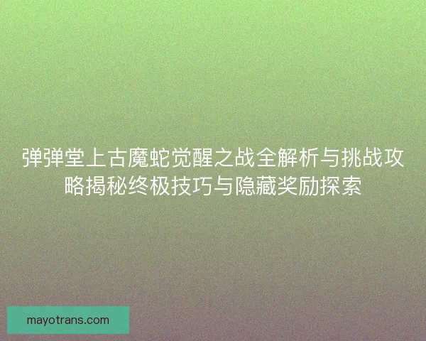 弹弹堂上古魔蛇觉醒之战全解析与挑战攻略揭秘终极技巧与隐藏奖励探索