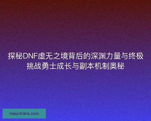 探秘DNF虚无之境背后的深渊力量与终极挑战勇士成长与副本机制奥秘