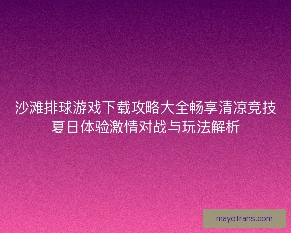 沙滩排球游戏下载攻略大全畅享清凉竞技夏日体验激情对战与玩法解析