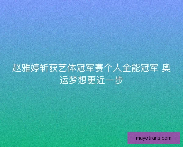 赵雅婷斩获艺体冠军赛个人全能冠军 奥运梦想更近一步