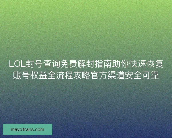LOL封号查询免费解封指南助你快速恢复账号权益全流程攻略官方渠道安全可靠