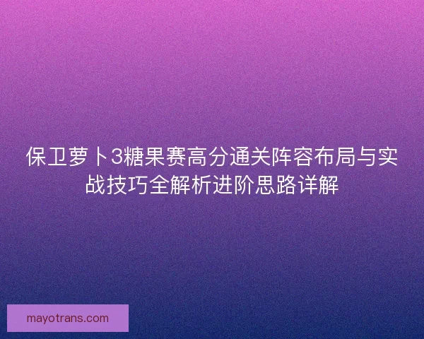 保卫萝卜3糖果赛高分通关阵容布局与实战技巧全解析进阶思路详解