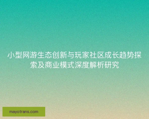 小型网游生态创新与玩家社区成长趋势探索及商业模式深度解析研究