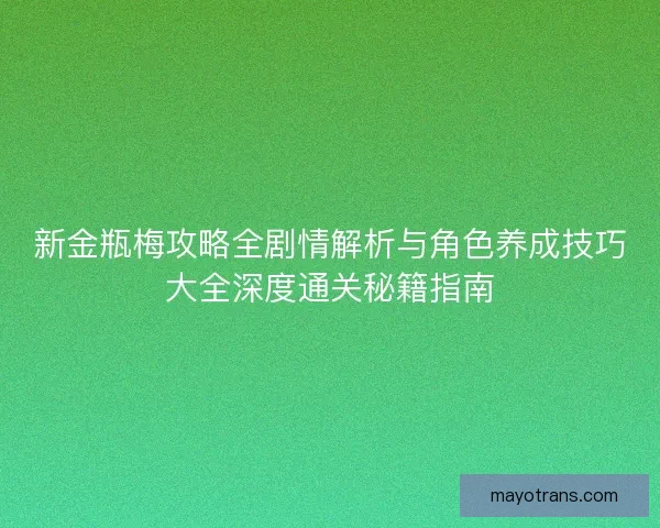 新金瓶梅攻略全剧情解析与角色养成技巧大全深度通关秘籍指南