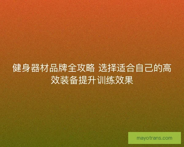 健身器材品牌全攻略 选择适合自己的高效装备提升训练效果