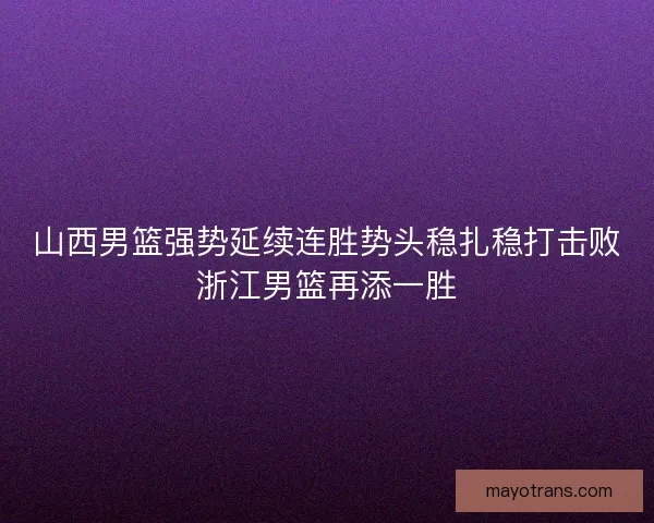 山西男篮强势延续连胜势头稳扎稳打击败浙江男篮再添一胜
