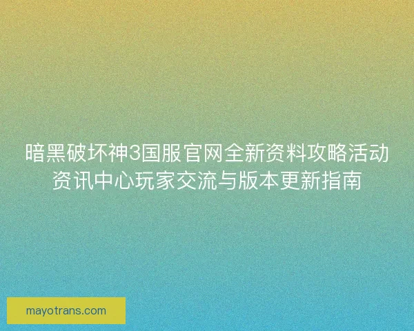 暗黑破坏神3国服官网全新资料攻略活动资讯中心玩家交流与版本更新指南