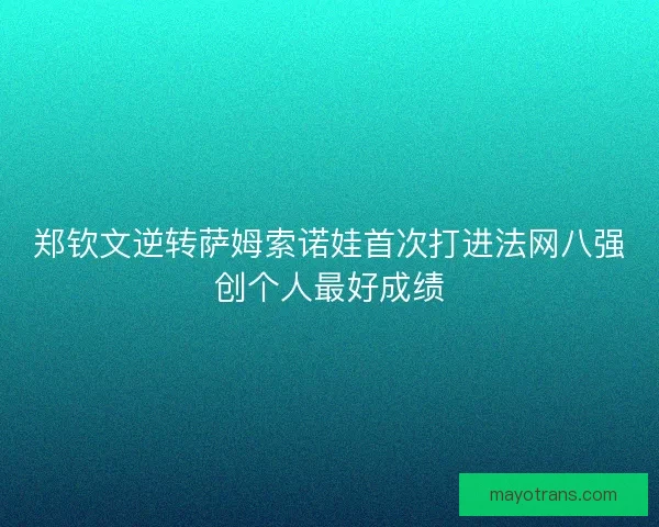 郑钦文逆转萨姆索诺娃首次打进法网八强创个人最好成绩