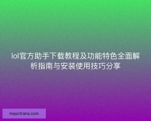 lol官方助手下载教程及功能特色全面解析指南与安装使用技巧分享
