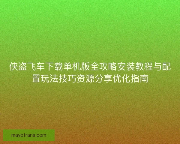 侠盗飞车下载单机版全攻略安装教程与配置玩法技巧资源分享优化指南