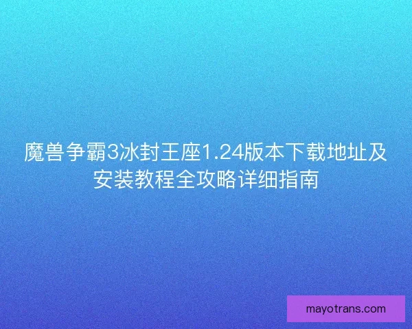 魔兽争霸3冰封王座1.24版本下载地址及安装教程全攻略详细指南
