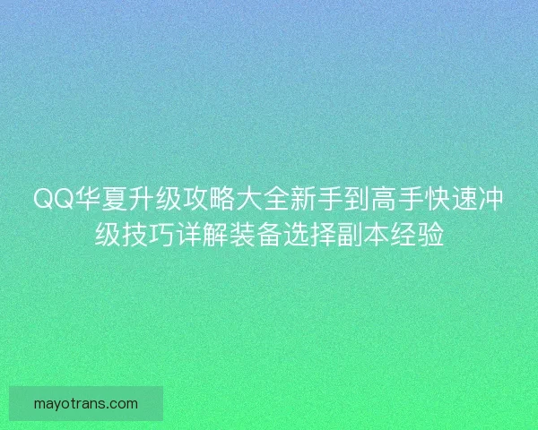 QQ华夏升级攻略大全新手到高手快速冲级技巧详解装备选择副本经验