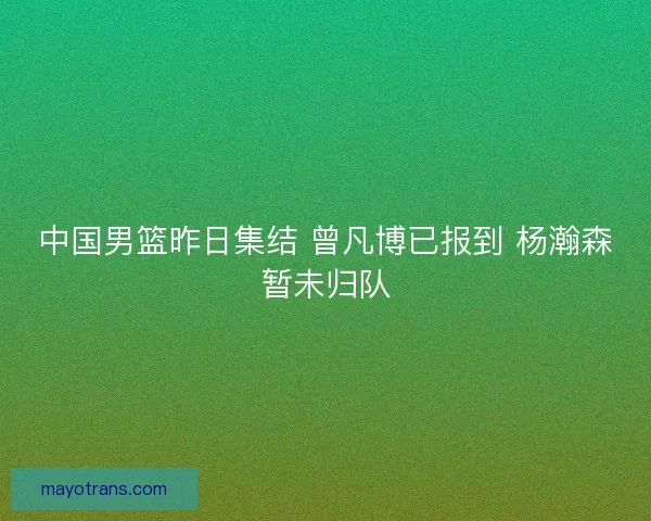 中国男篮昨日集结 曾凡博已报到 杨瀚森暂未归队