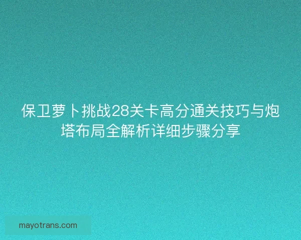 保卫萝卜挑战28关卡高分通关技巧与炮塔布局全解析详细步骤分享