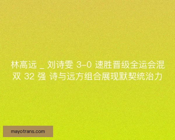 林高远 _ 刘诗雯 3-0 速胜晋级全运会混双 32 强 诗与远方组合展现默契统治力